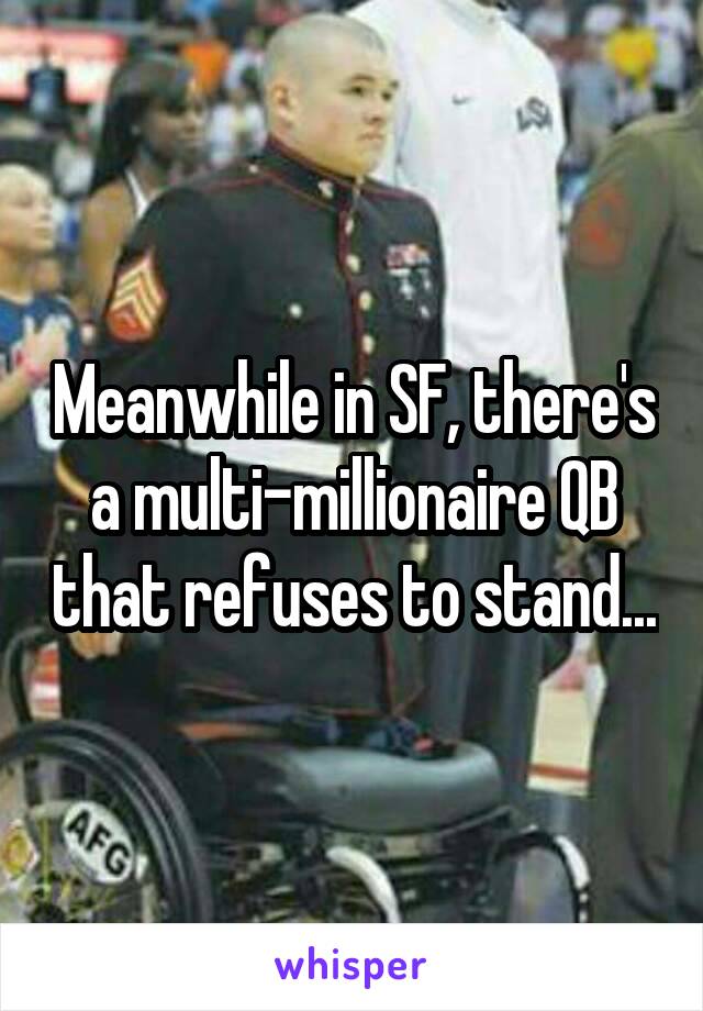 Meanwhile in SF, there's a multi-millionaire QB that refuses to stand...