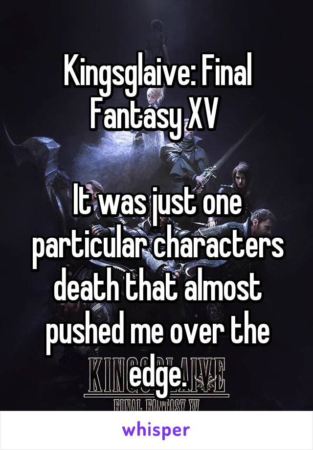 Kingsglaive: Final Fantasy XV 

It was just one particular characters death that almost pushed me over the edge.