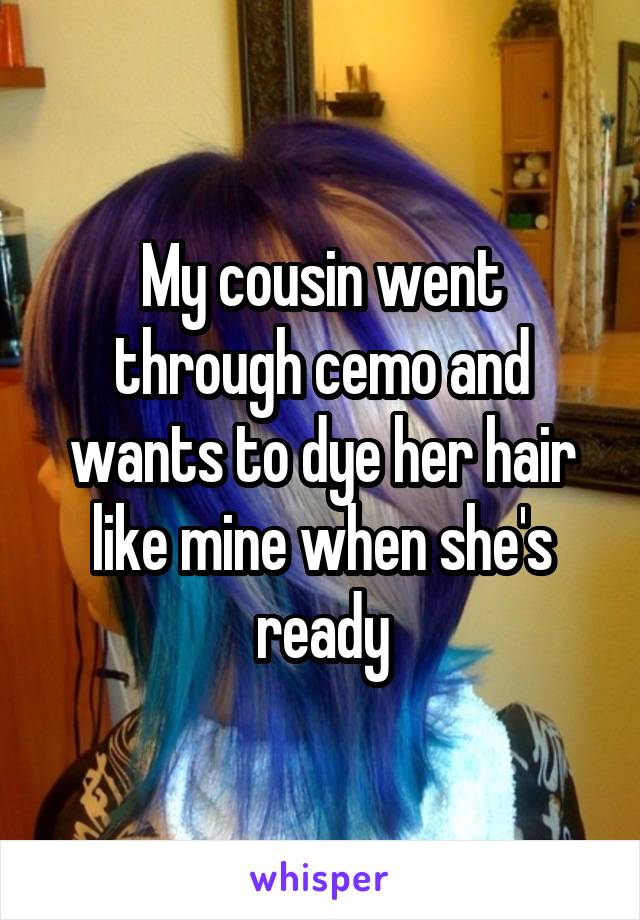 My cousin went through cemo and wants to dye her hair like mine when she's ready