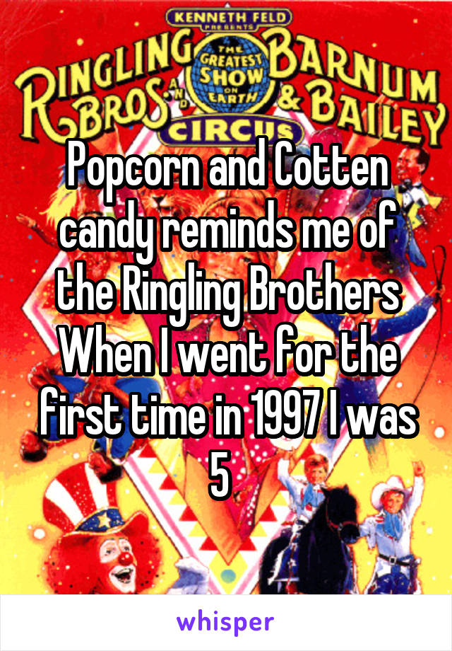 Popcorn and Cotten candy reminds me of the Ringling Brothers
When I went for the first time in 1997 I was 5  