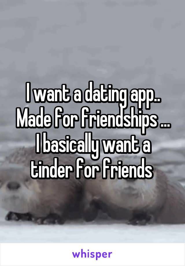 I want a dating app.. Made for friendships ...
I basically want a tinder for friends 