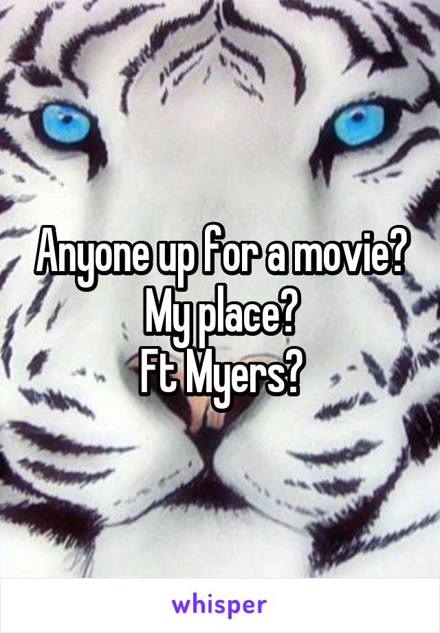 Anyone up for a movie?
My place?
Ft Myers?