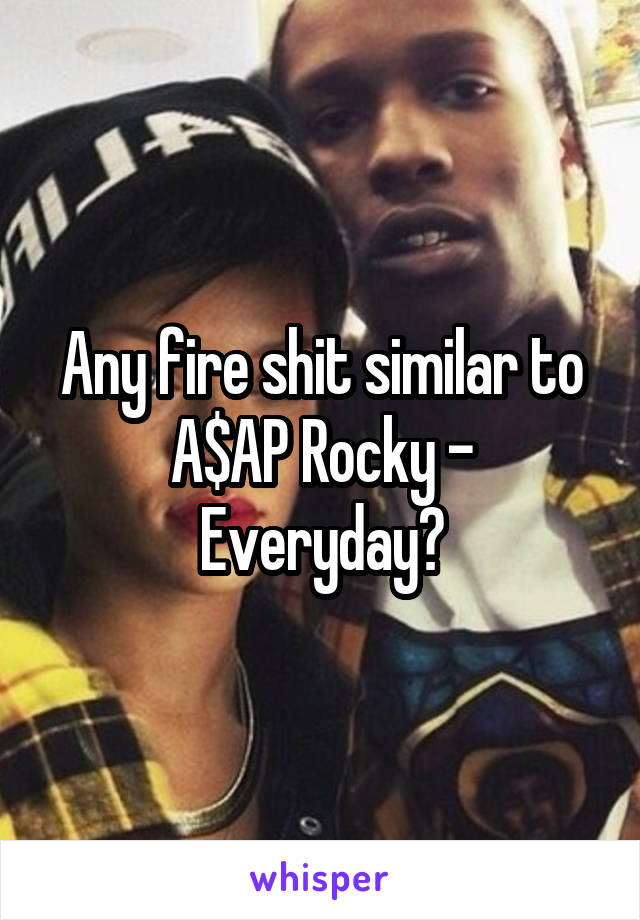 Any fire shit similar to A$AP Rocky - Everyday?