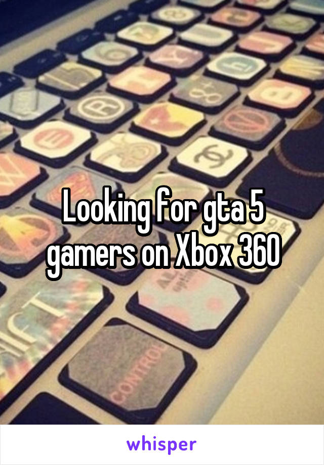 Looking for gta 5 gamers on Xbox 360