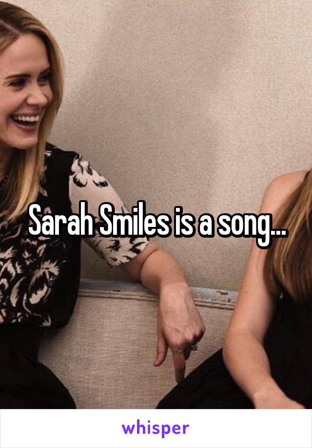 Sarah Smiles is a song...