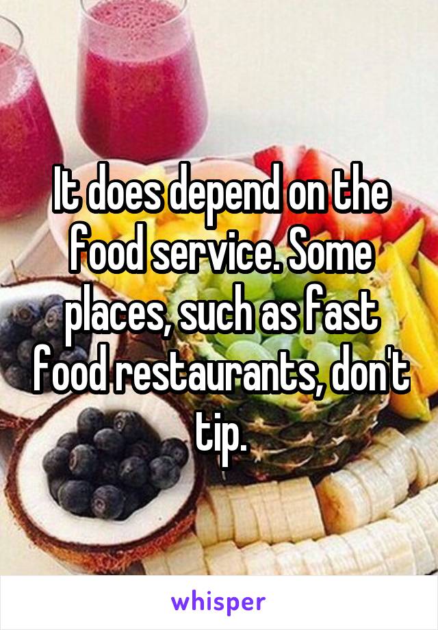 It does depend on the food service. Some places, such as fast food restaurants, don't tip.