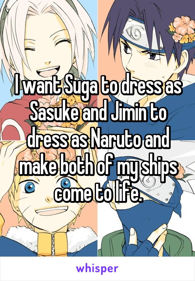 I want Suga to dress as Sasuke and Jimin to dress as Naruto and make both of my ships come to life.