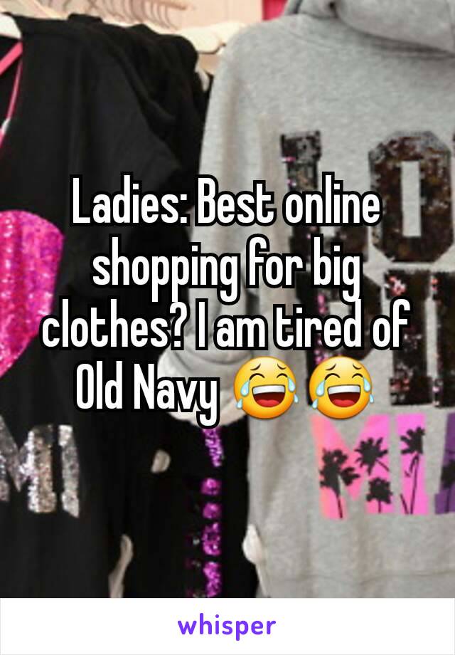 Ladies: Best online shopping for big clothes? I am tired of Old Navy 😂😂