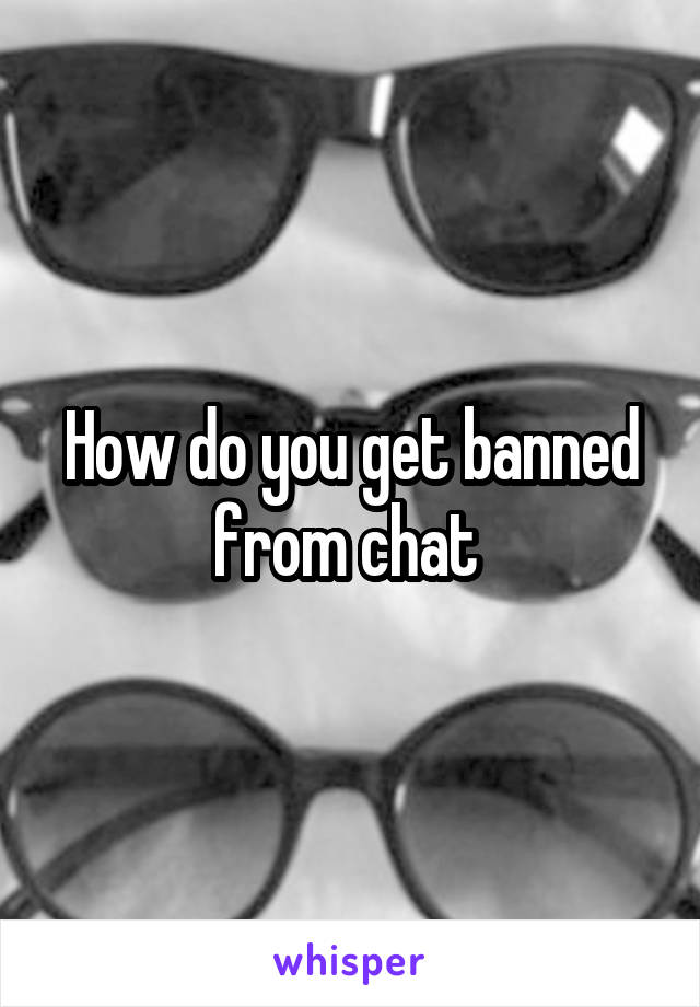 How do you get banned from chat 