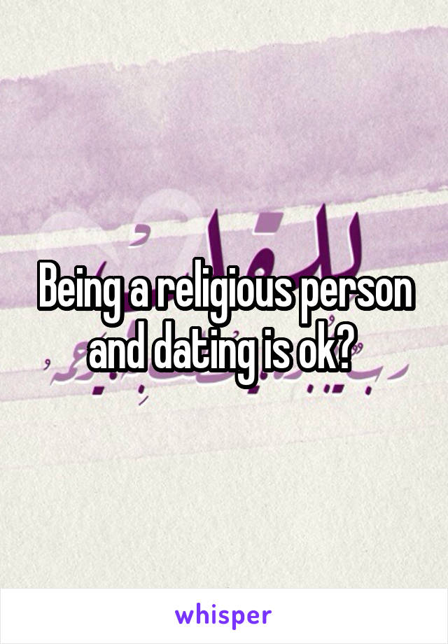 Being a religious person and dating is ok? 