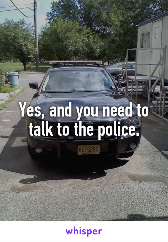 Yes, and you need to talk to the police.