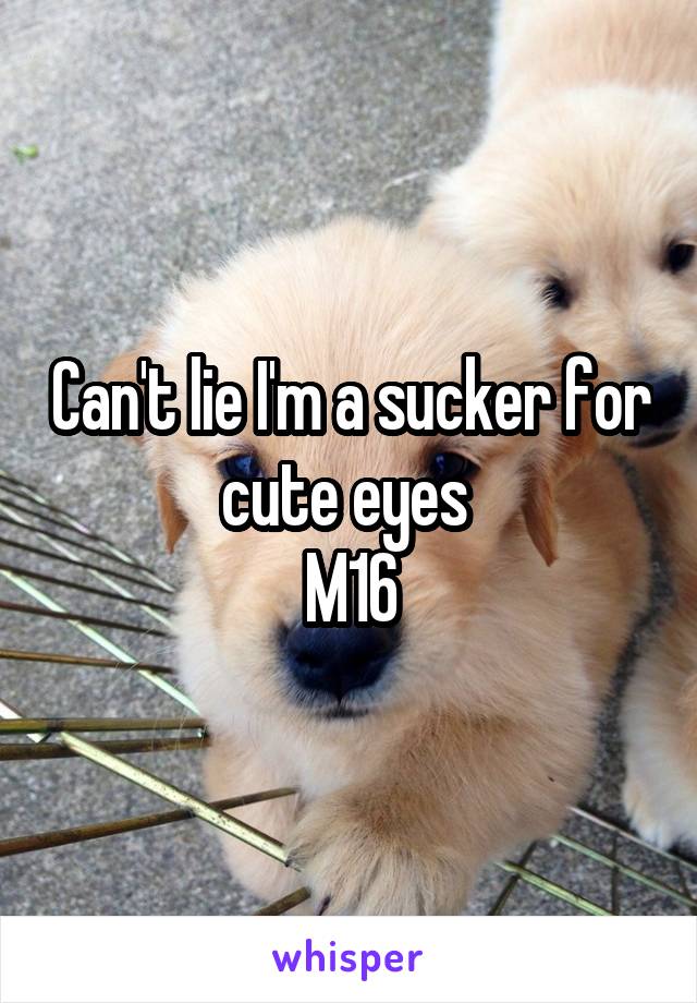 Can't lie I'm a sucker for cute eyes 
M16