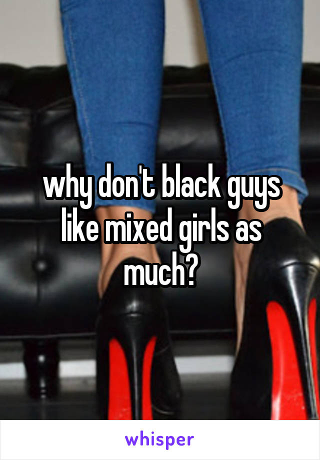 why don't black guys like mixed girls as much?