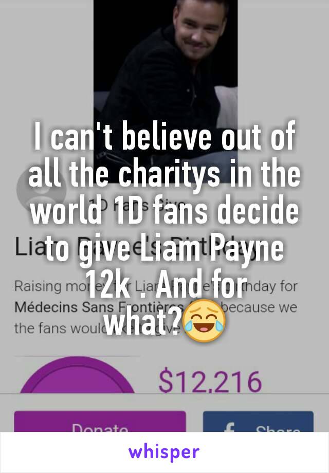 I can't believe out of all the charitys in the world 1D fans decide to give Liam Payne 12k . And for what?😂