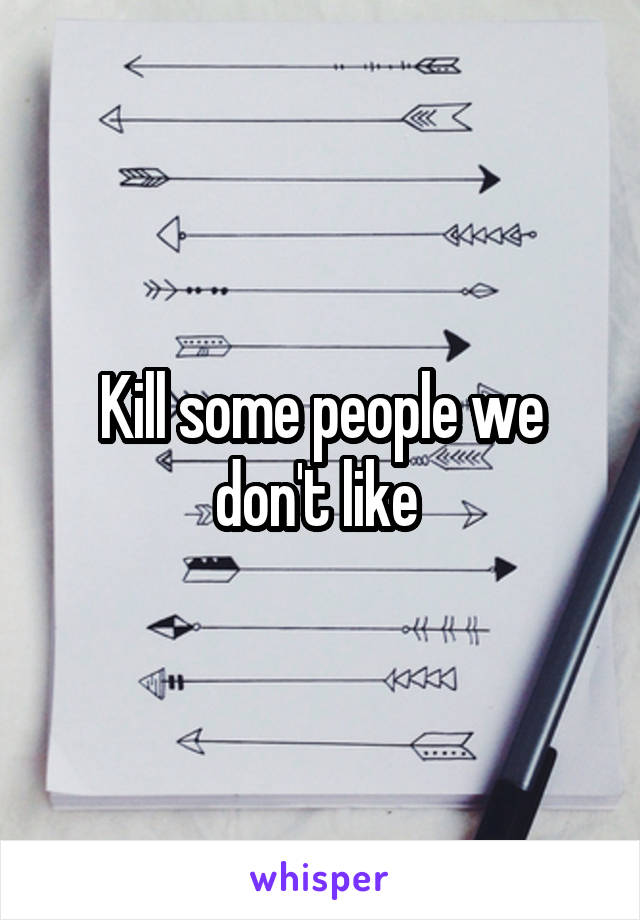 Kill some people we don't like 