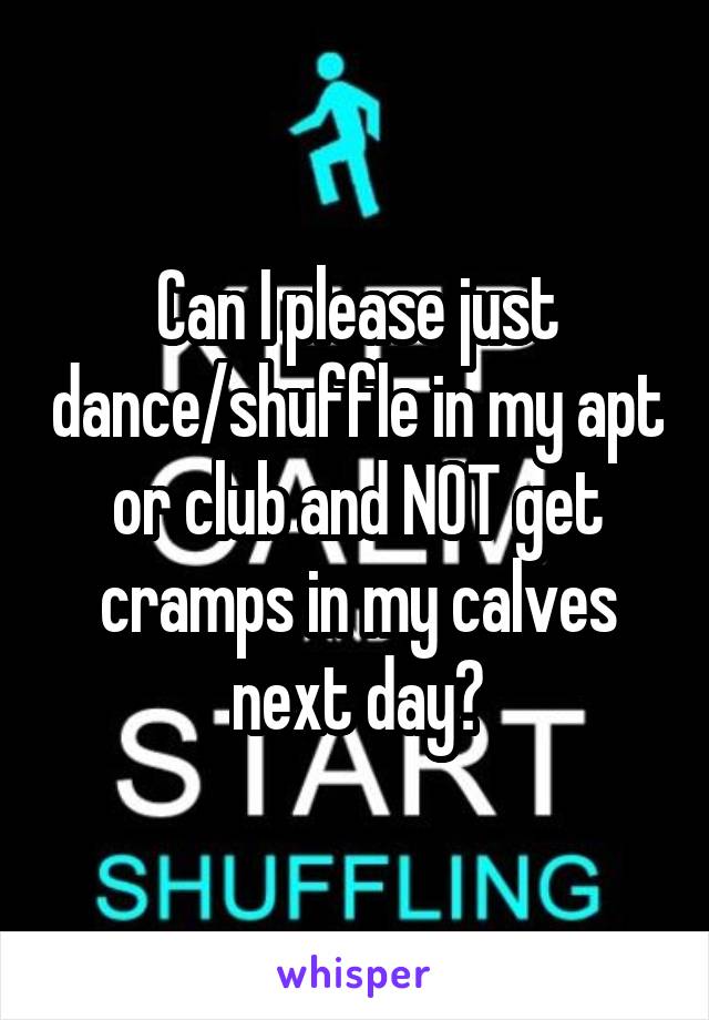 Can I please just dance/shuffle in my apt or club and NOT get cramps in my calves next day?