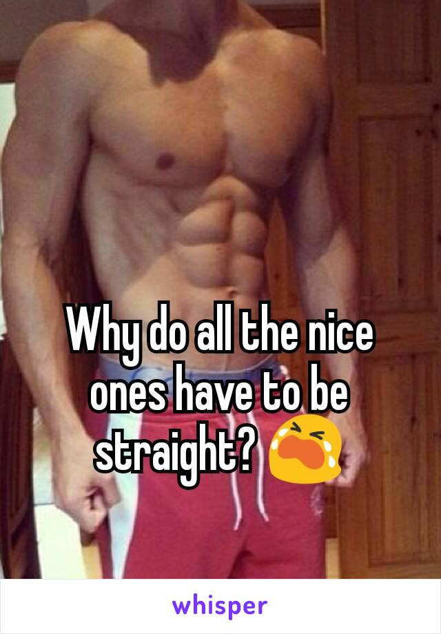 Why do all the nice ones have to be straight? 😭