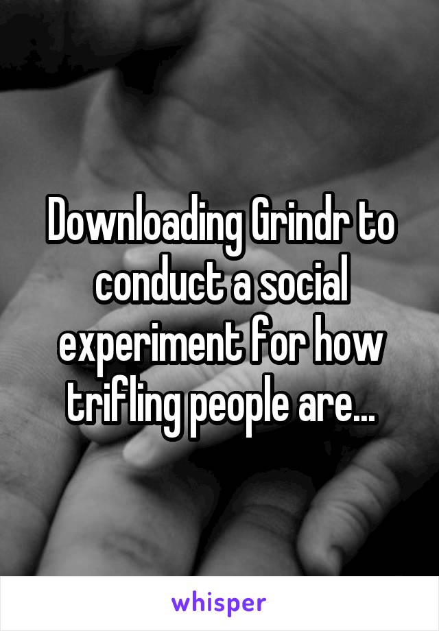 Downloading Grindr to conduct a social experiment for how trifling people are...