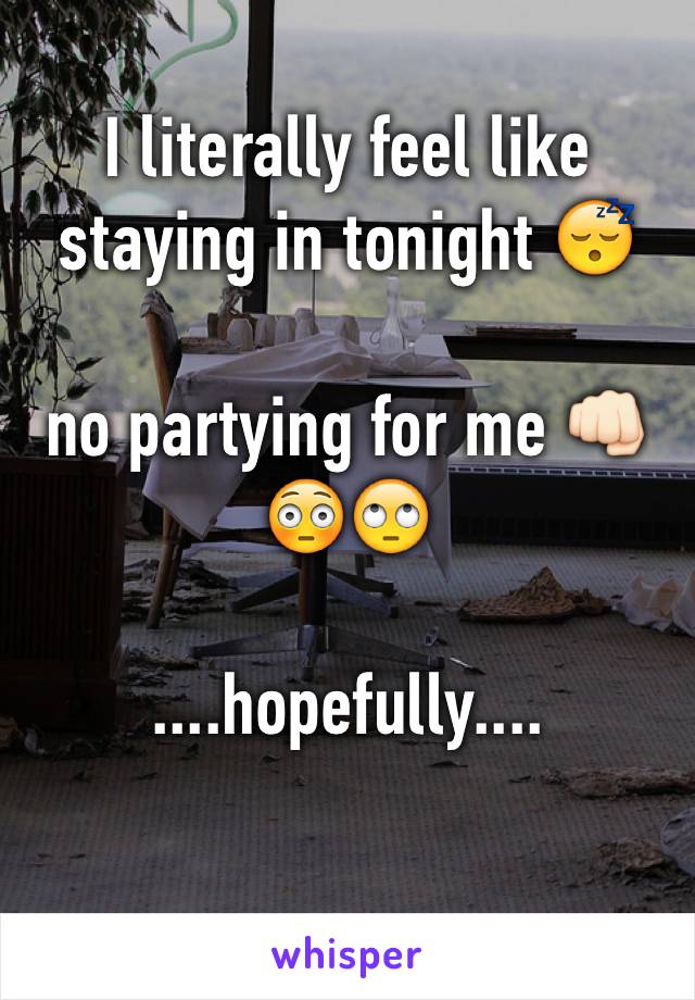 I literally feel like staying in tonight 😴 

no partying for me 👊🏻😳🙄 

....hopefully....