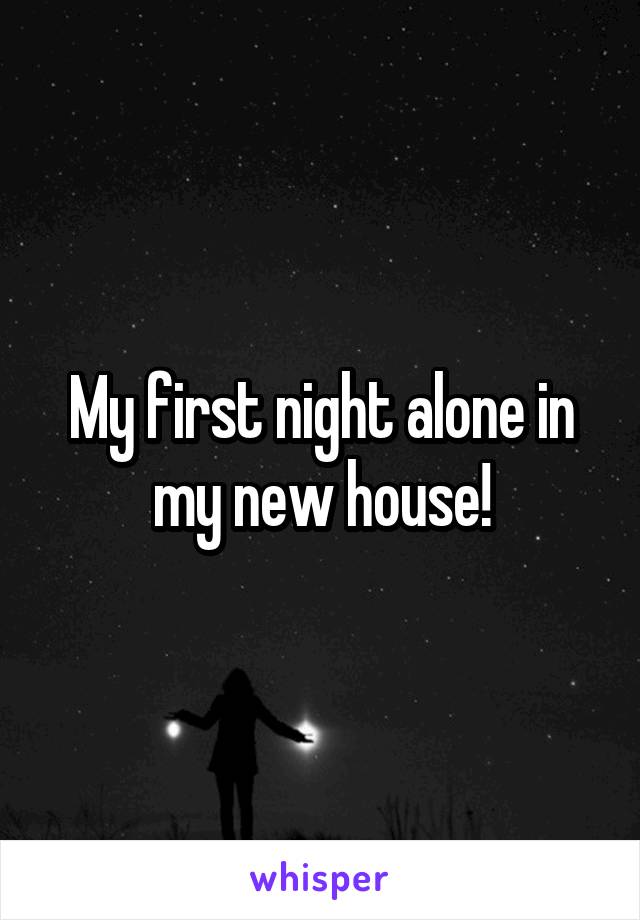 My first night alone in my new house!