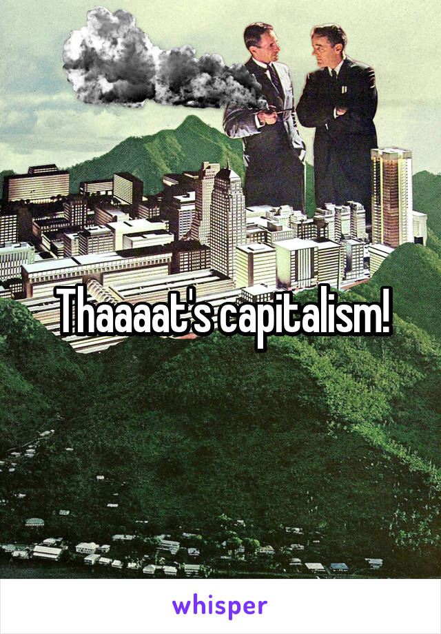 Thaaaat's capitalism!