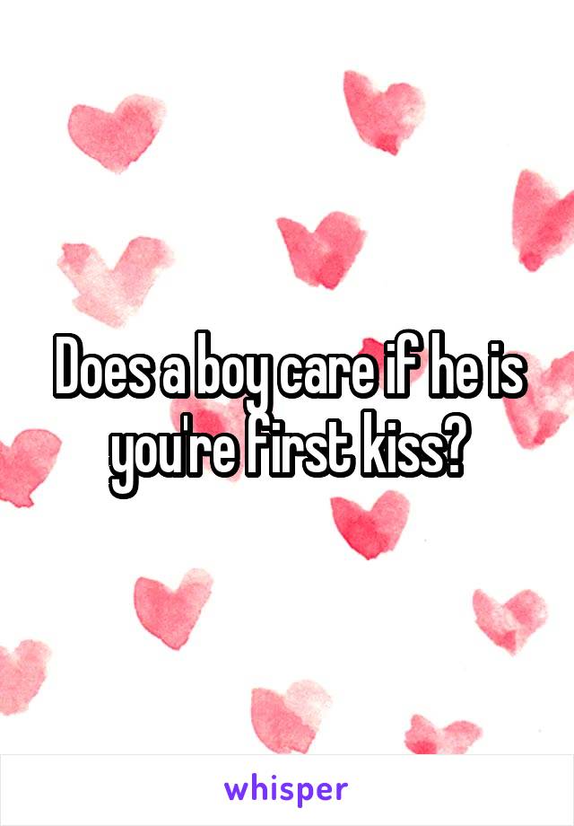 Does a boy care if he is you're first kiss?