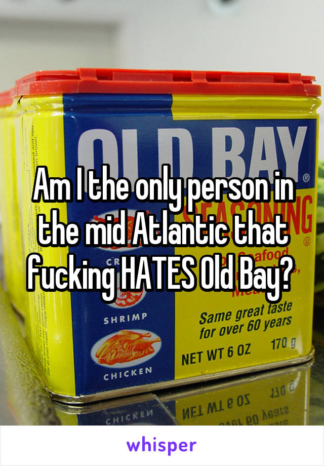 Am I the only person in the mid Atlantic that fucking HATES Old Bay? 