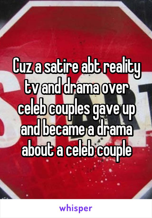 Cuz a satire abt reality tv and drama over celeb couples gave up and became a drama about a celeb couple