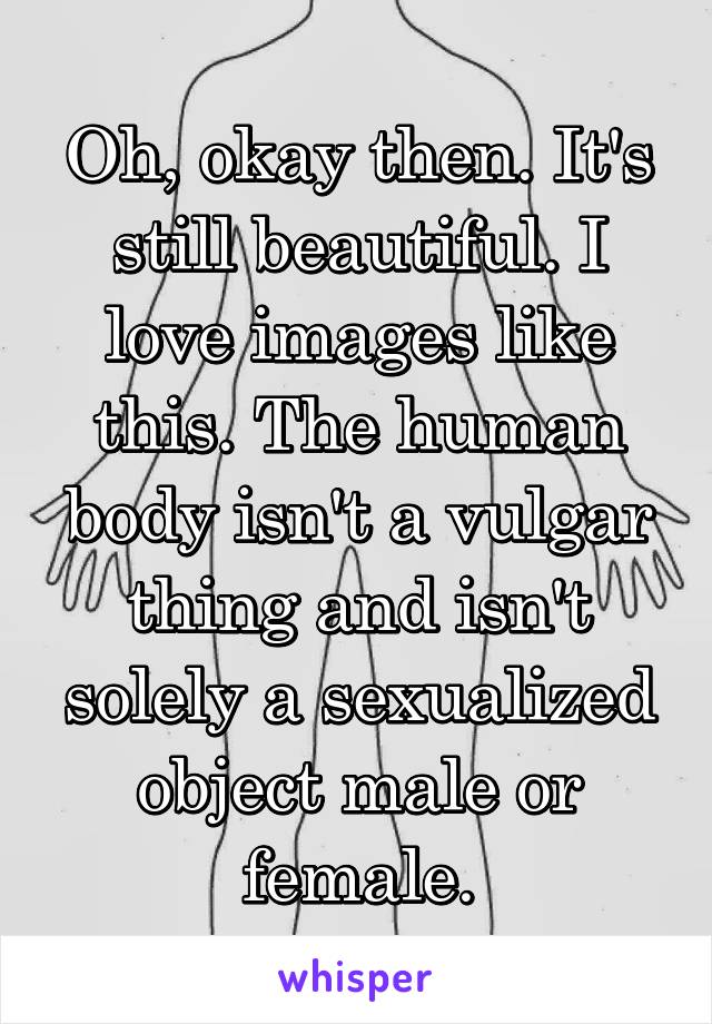 Oh, okay then. It's still beautiful. I love images like this. The human body isn't a vulgar thing and isn't solely a sexualized object male or female.