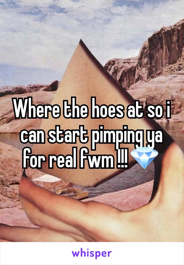 Where the hoes at so i can start pimping ya for real fwm !!!💎