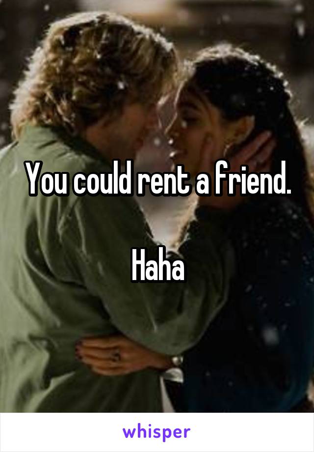 You could rent a friend.

Haha