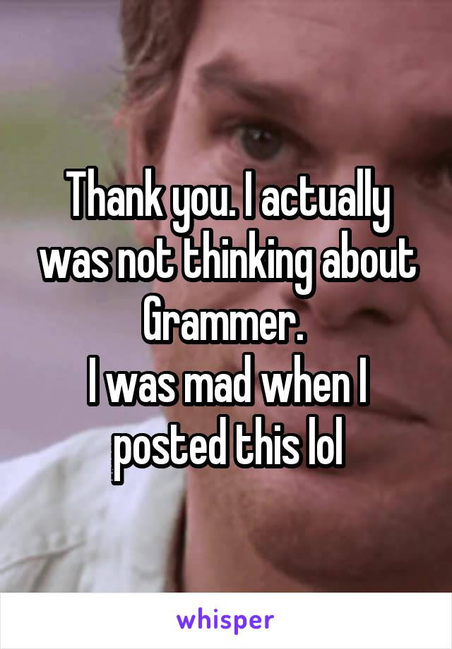 Thank you. I actually was not thinking about Grammer. 
I was mad when I posted this lol