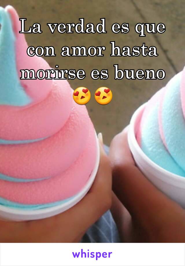 La verdad es que con amor hasta morirse es bueno 😍😍