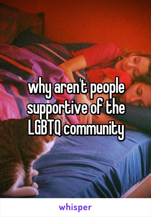 why aren't people supportive of the LGBTQ community