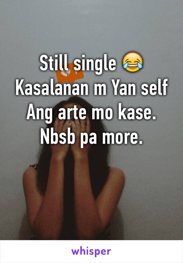 Still single 😂
Kasalanan m Yan self 
Ang arte mo kase. 
Nbsb pa more. 