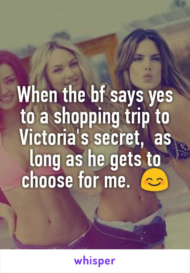 When the bf says yes to a shopping trip to Victoria's secret,  as long as he gets to choose for me.  😊