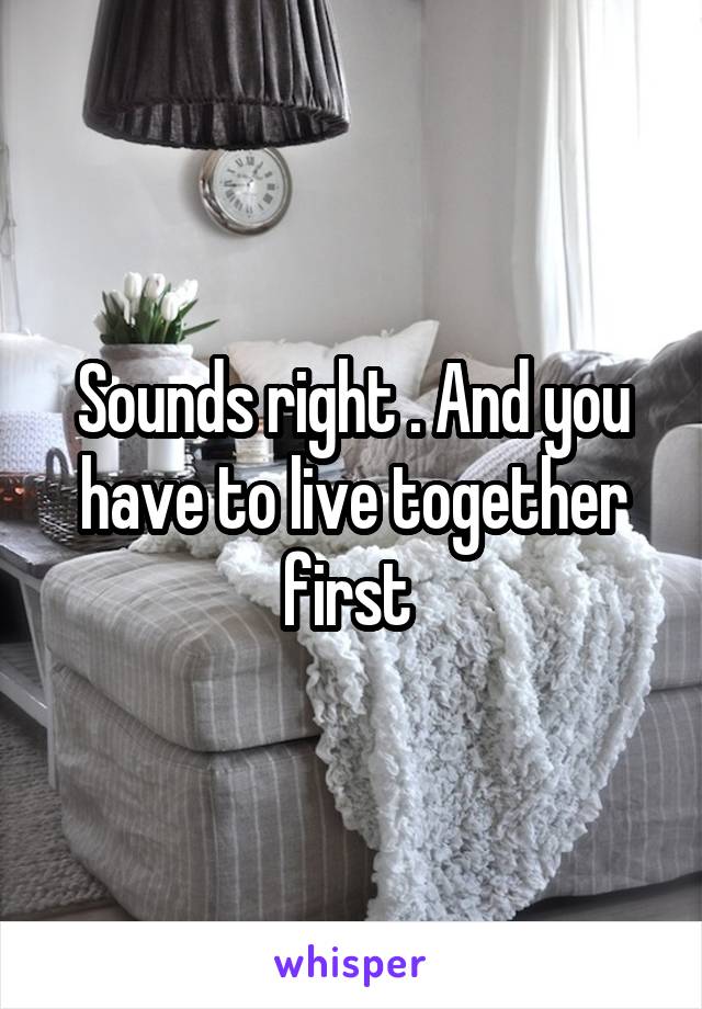 Sounds right . And you have to live together first 