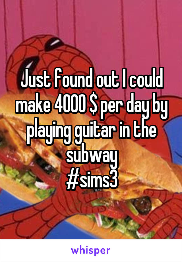 Just found out I could make 4000 $ per day by playing guitar in the subway
#sims3