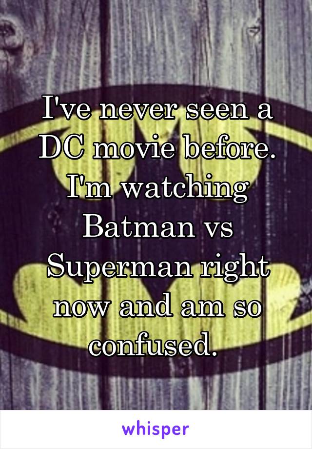 I've never seen a DC movie before. I'm watching Batman vs Superman right now and am so confused. 