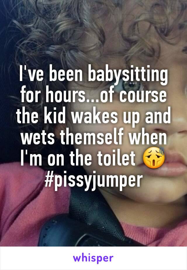 I've been babysitting for hours...of course the kid wakes up and wets themself when I'm on the toilet 😫 #pissyjumper