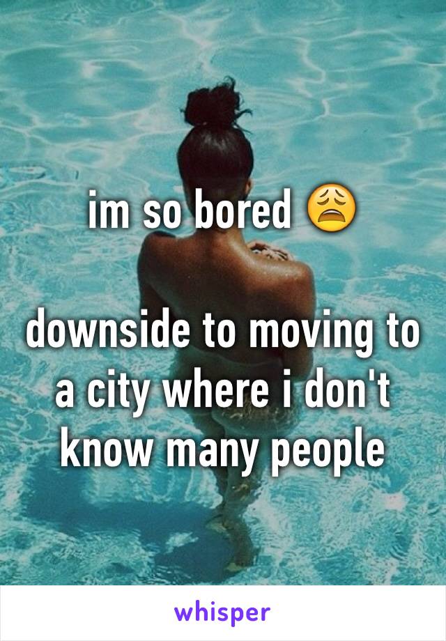 im so bored 😩

downside to moving to a city where i don't know many people 