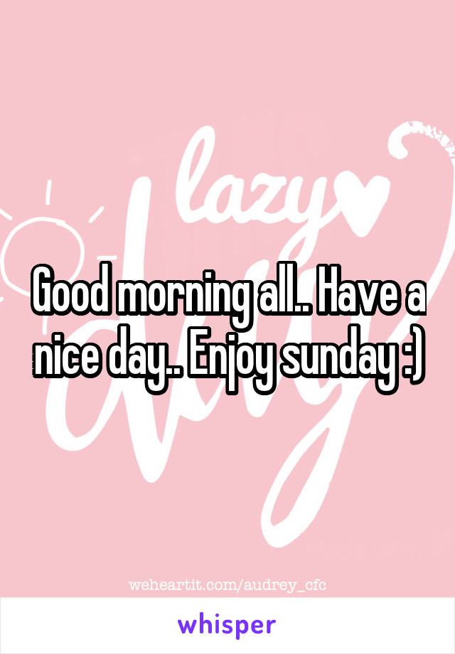 Good morning all.. Have a nice day.. Enjoy sunday :)