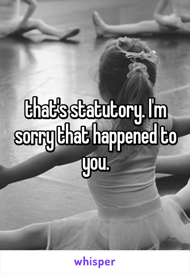 that's statutory. I'm sorry that happened to you.