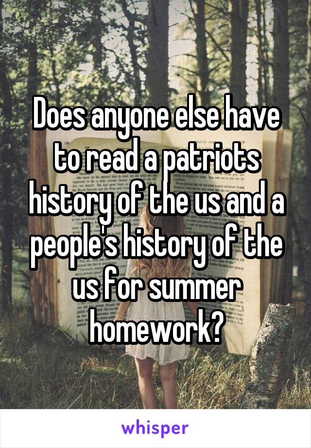 Does anyone else have to read a patriots history of the us and a people's history of the us for summer homework?