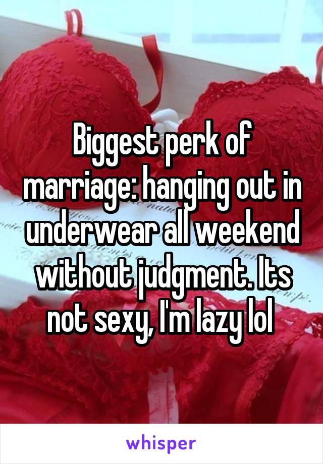 Biggest perk of marriage: hanging out in underwear all weekend without judgment. Its not sexy, I'm lazy lol 