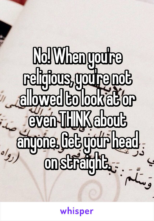 No! When you're religious, you're not allowed to look at or even THINK about anyone. Get your head on straight.