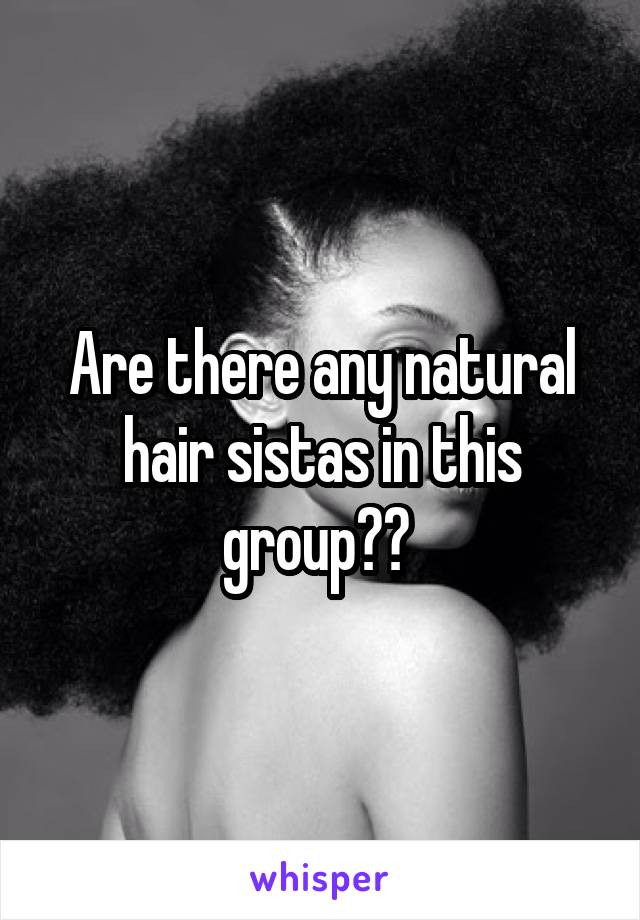 Are there any natural hair sistas in this group?? 