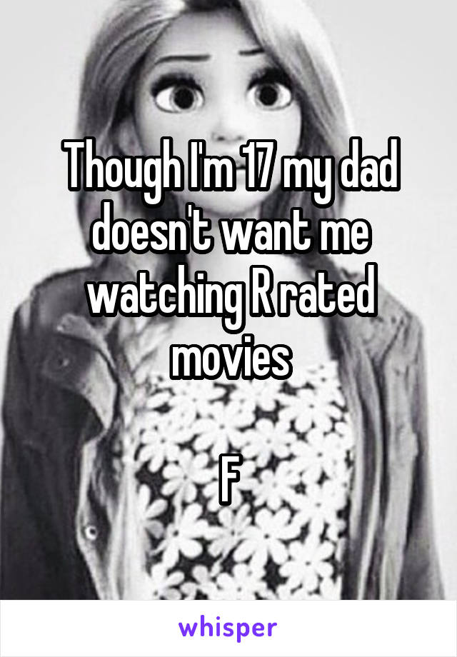 Though I'm 17 my dad doesn't want me watching R rated movies

F