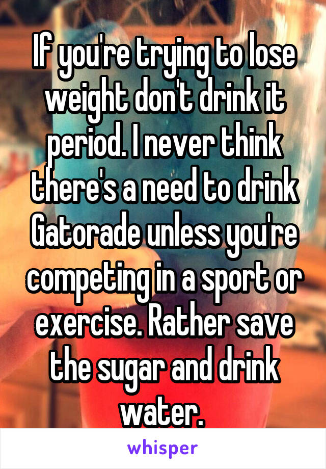 If you're trying to lose weight don't drink it period. I never think there's a need to drink Gatorade unless you're competing in a sport or exercise. Rather save the sugar and drink water. 