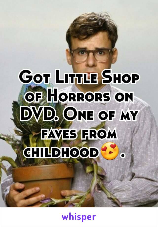 Got Little Shop of Horrors on DVD. One of my faves from childhood😍.  